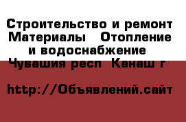 Строительство и ремонт Материалы - Отопление и водоснабжение. Чувашия респ.,Канаш г.